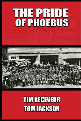 The Pride of Phoebus: The Illustrious History of the Phoebus Fire Department by Jackson, Tom