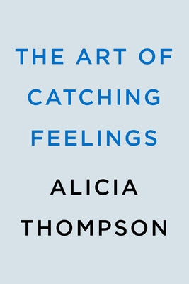 The Art of Catching Feelings by Thompson, Alicia