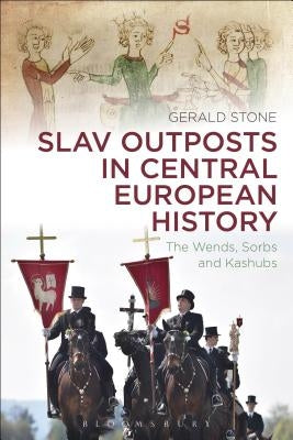 Slav Outposts in Central European History: The Wends, Sorbs and Kashubs by Stone, Gerald