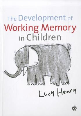 The Development of Working Memory in Children by Henry, Lucy