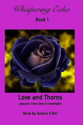 Whispering Echo Book 1: Love and Thorns: Seasons from love to heartache by D'Arci, Astaria