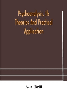 Psychoanalysis, its theories and practical application by A. Brill, A.