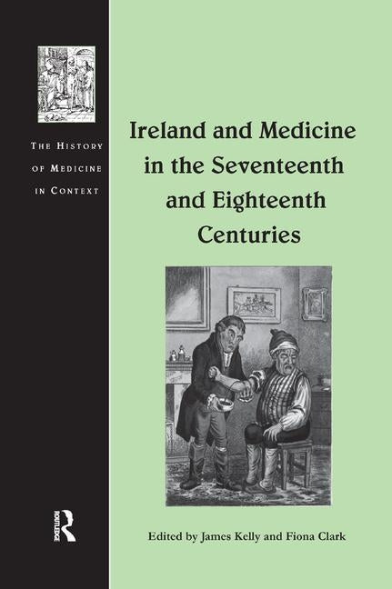 Ireland and Medicine in the Seventeenth and Eighteenth Centuries by Kelly, James