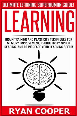 Learning: Brain Training And Plasticity Techniques For Memory Improvement, Productivity, Speed Reading, And To Increase Your Lea by Cooper, Ryan