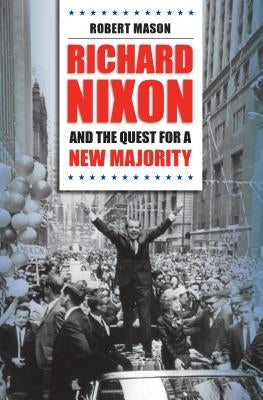 Richard Nixon and the Quest for a New Majority by Mason, Robert