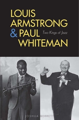 Louis Armstrong and Paul Whiteman: Two Kings of Jazz by Berrett, Joshua