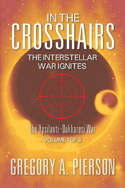 In the Crosshairs: The Interstellar War Ignites - The Ypsilanti-Dakkarosi War, Volume 1 of 3 by Pierson, Gregory A.