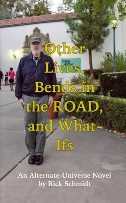Other Lives, Bends in the Road, and What-Ifs (An Alternate-Universe Novel by Rick Schmidt).: 1st Edition, Economy Paperback/B&W--Rick's Fantasy Memoir by Schmidt, Rick