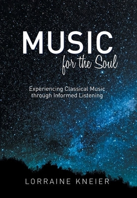 Music for the Soul: Experiencing Classical Music through Informed Listening by Kneier, Lorraine