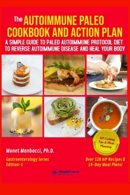 The Autoimmune Paleo Cookbook and Action Plan: A Simple Guide to Paleo Autoimmune Protocol Diet to Reverse Autoimmune Disease and Heal Your Body by Manbacci, Monet