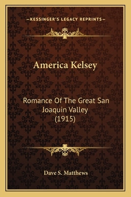 America Kelsey: Romance Of The Great San Joaquin Valley (1915) by Matthews, Dave S.