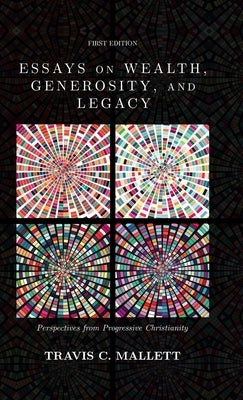 Essays on Wealth, Generosity, and Legacy: Perspectives from Progressive Christianity by Mallett, Travis C.