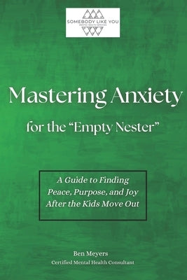 Mastering Anxiety For Empty Nesters: A Guide to Finding Peace, Purpose, and Joy After the Kids Move Out by Meyers, Ben