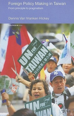 Foreign Policy Making in Taiwan: From Principle to Pragmatism by Hickey, Dennis V.