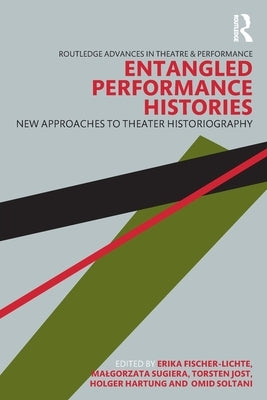 Entangled Performance Histories: New Approaches to Theater Historiography by Fischer-Lichte, Erika