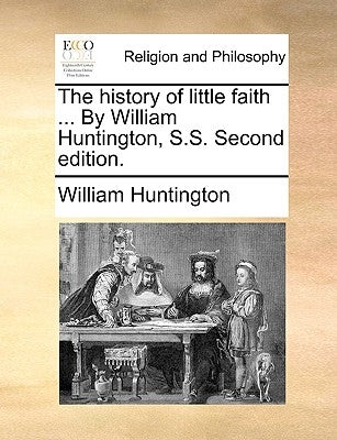 The History of Little Faith ... by William Huntington, S.S. Second Edition. by Huntington, William