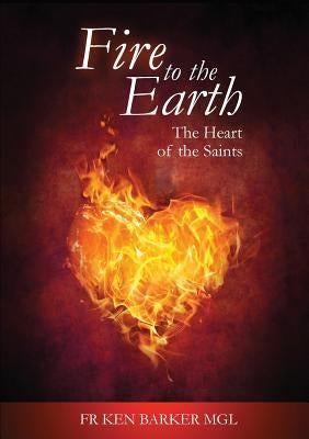 Fire to the Earth: The Heart of the Saints by Barker, Ken