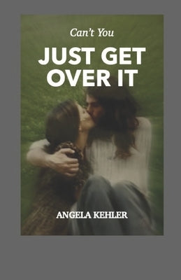 Can't You Just Get Over It by Kehler, Angela