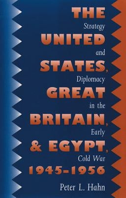 The United States, Great Britain, and Egypt, 1945-1956: Strategy and Diplomacy in the Early Cold War by Hahn, Peter L.