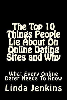 The Top 10 Things People Lie About On Online Dating Sites and Why: What Every Online Dater Needs to Know by Jenkins, Linda L.