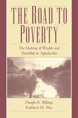 The Road to Poverty: The Making of Wealth and Hardship in Appalachia by Billings, Dwight B.