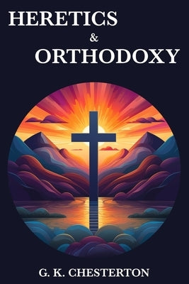 Heretics & Orthodoxy by Chesterton, G. K.
