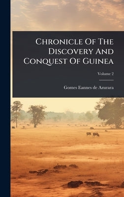 Chronicle Of The Discovery And Conquest Of Guinea by Gomes Eannes de Azurara
