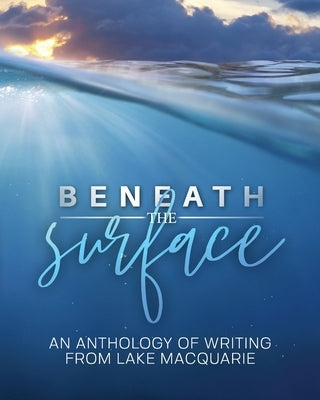 Beneath the Surface: An anthology of writing from Lake Macquarie -- LARGE PRINT VERSION by Mair, K. J.