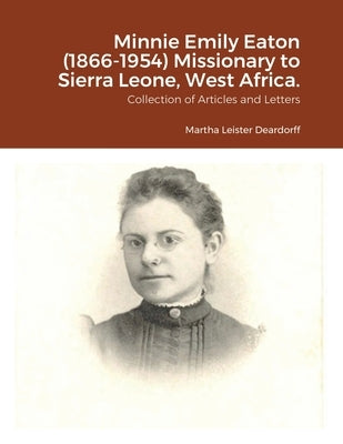 Minnie Emily Eaton (1866-1954) Missionary to Sierra Leone, West Africa.: Collection of Articles and Letters by Deardorff, Martha C.