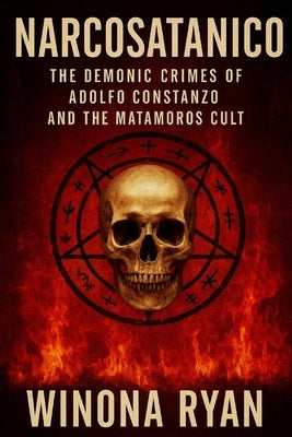 Narcosatanico: The Demonic Crimes of Adolfo Constanzo and the Matamoros Cult by Ryan, Winona