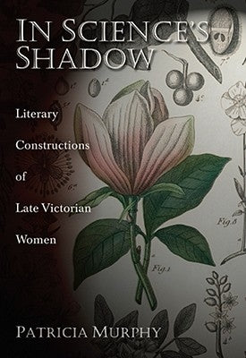 In Science's Shadow: Literary Constructions of Late Victorian Women by Murphy, Patricia