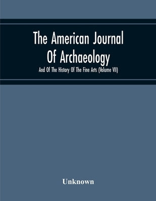 The American Journal Of Archaeology And Of The History Of The Fine Arts (Volume Vii) by Unknown