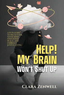 Help! My Brain Won't Shut Up: A Fun Guide to Declutter Your Mind, Find Inner Peace, and Embrace Joyful Living by Zenwell, Clara