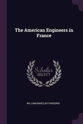 The American Engineers in France by Parsons, William Barclay