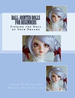 Ball-Jointed Dolls for Beginners: Finding the Doll of Your Dreams by Metheney, Melissa