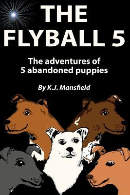 The Flyball 5: The adventures of 5 abandoned puppies by Mansfield, K. J.