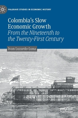 Colombia's Slow Economic Growth: From the Nineteenth to the Twenty-First Century by Luzardo-Luna, Ivan