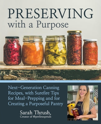 Preserving with a Purpose: Next-Generation Canning Recipes, with Surefire Tips for Meal-Prepping and for Creating a Purposeful Pantry by Thrush, Sarah