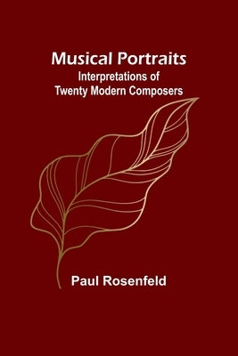 Musical Portraits: Interpretations of Twenty Modern Composers by Rosenfeld, Paul