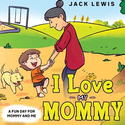 I Love My Mommy: A Fun Day for Mommy and Me by Lewis, Jack