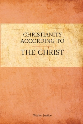 Christianity According to the Christ by Justice, Walter