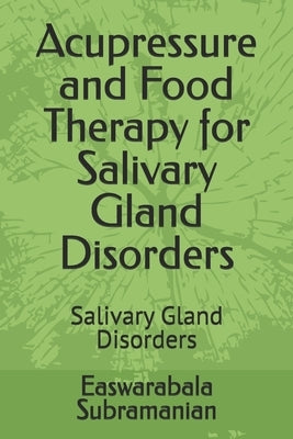 Acupressure and Food Therapy for Salivary Gland Disorders: Salivary Gland Disorders by Subramanian, Easwarabala