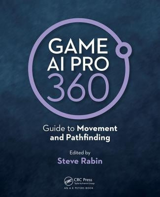 Game AI Pro 360: Guide to Movement and Pathfinding: Guide to Movement and Pathfinding by Rabin, Steve