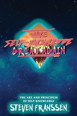 Make Self-Knowledge Great Again: The Art and Principles of Self-Knowledge by Franssen, Steven