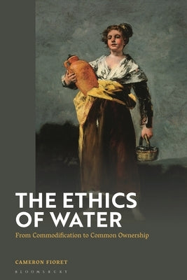 The Ethics of Water: From Commodification to Common Ownership by Fioret, Cameron