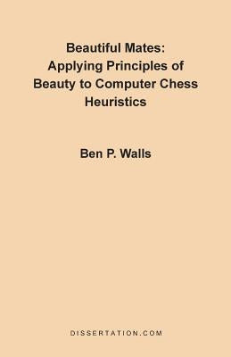 Beautiful Mates: Applying Principles of Beauty to Computer Chess Heuristics by Walls, Ben P.