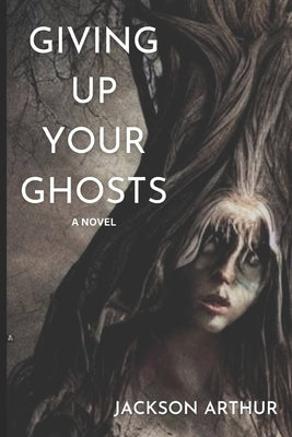 Giving Up Your Ghosts by Arthur, Jackson