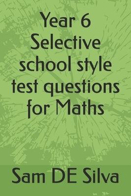 Year 6 Selective school style test questions for Maths by de Silva, Sam