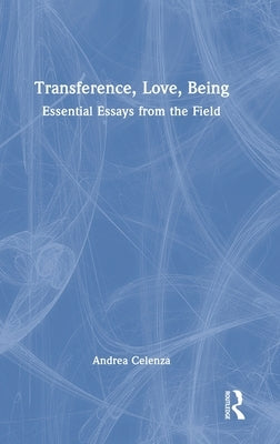 Transference, Love, Being: Essential Essays from the Field by Celenza, Andrea