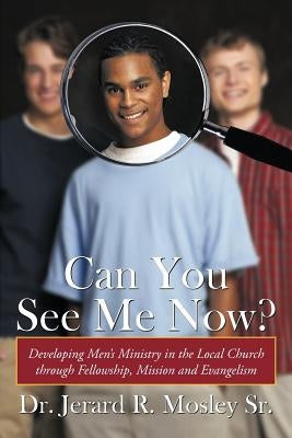 Can You See Me Now?: Developing Men's Ministry in the Local Church Through Fellowship, Mission and Evangelism by Mosley, Jerard R., Sr.
